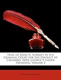 Trial of John H. Surratt in the Criminal Court for the District of Columbia, Hon. George P. Fisher Presiding, Volume 2
