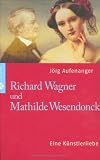 Richard Wagner und Mathilde Wesendonk: Eine K&uuml;nstlerliebe - J&ouml;rg Aufenanger