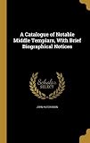 A Catalogue of Notable Middle Templars, with Brief Biographical Notices