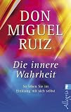 Die innere Wahrheit: So leben Sie im Einklang mit sich selbst - Don Miguel Ruiz