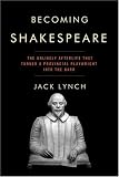 Becoming Shakespeare: The Unlikely Afterlife That Turned a Provincial Playwright into the Bard