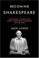 Becoming Shakespeare: The Unlikely Afterlife That Turned a Provincial Playwright into the Bard