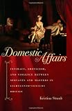 Domestic affairs : intimacy, eroticism, and violence between servants and masters in eighteenth-century Britain