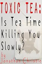 Toxic Tea: Is Tea Time Killing You Slowly?-From Free Kindle Books Library
