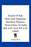 Travels of Fah-Hian and Sung-Yun, Buddhist Pilgrims: From China to India 400 A.D. and 518 A.D. (1869) Samuel Beal