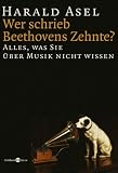 Wer schrieb Beethovens Zehnte ? Alles, was Sie �ber Musik nicht wissen - Harald Asel