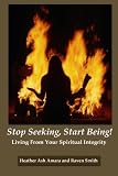 Stop Seeking, Start Being!: Living From Your Spiritual Integrity