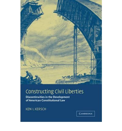 [(Constructing Civil Liberties: Discontinuities in the Development of American Constitutional Law )] [Author: Kenneth I. Kersch] [Aug-2004]