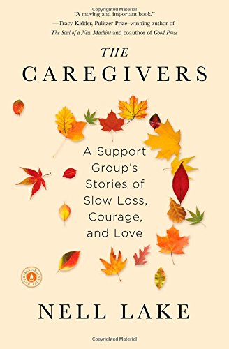 The Caregivers: A Support Group's Stories of Slow Loss, Courage, and Love