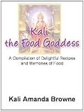 Kali: The Food Goddess, A Compilation of Delightful Recipes and Memories of Food