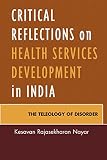 Critical reflections on health services development in India : the teleology of disorder