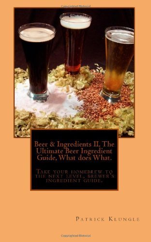 Beer and Ingredients II, The Ultimate Beer Ingredient Guide, What Does What.: Take Your Homebrew to [Paperback], by Mr. Patrick Klungle