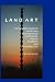Land Art: A Complete Guide To Landscape, Environmental, Earthworks, Nature, Sculpture and Installation Art