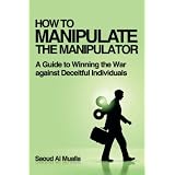 HOWTOMANIPULATETHEMANIPULATOR:AGuidetoWinningtheWaragainstDeceitfulIndividuals