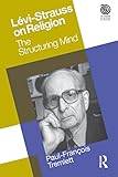 Lévi-Strauss on religion : the structuring mind