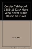 Corder Catchpool : a hero who never made heroic gestures : the story of Corder Catchpool 1883-1952