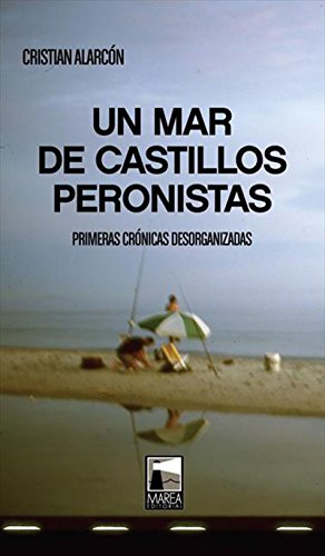 Un Mar de Castillos peronistas: Primeras crónicas desorganizadas (Spanish Edition)