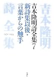 吉本隆明詩全集 7 1970-1994 (7)