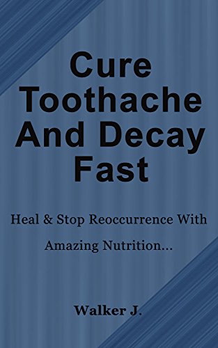 Cure Tooth Decay & Ache Fast: Heal & Stop Reoccurrence With Amazing Nutrition