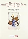 La monarquia hispanica en tiempos del Quijote / Hispanic monarchy in times of Quixote (Spanish Edition)