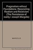 Pragmatism without foundations : reconciling realism and relativism