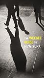 The Weegee guide to New York : roaming the city with its greatest tabloid photographer