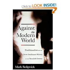 Against the Modern World: Traditionalism and the Secret Intellectual History of the Twentieth Century