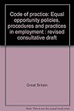 Code of practice : equal opportunity policies, procedures and practices in employment : revised consultative draft