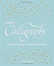 Simply Calligraphy: A Beginner's Guide to Elegant Lettering Simply Calligraphy: A Beginner's Guide to Elegant Lettering