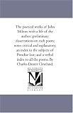 The poetical works of John Milton: with a life of the author; preliminary dissertations on each poem; notes critical and explanatory; an index to the subjects ... all the poems. By Charles Dexter Cleveland.