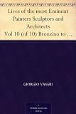 Lives of the most Eminent Painters Sculptors and Architects Vol 10 (of 10) Bronzino to Vasari, & General Index.