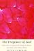 The Fragrance of God: Reflections on Finding God Through the Beauty and Glory of the Natural World