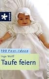 Taufe feiern: 100 Fest-Ideen - Inge Wolff