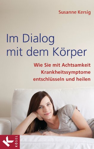 Im Dialog mit dem Körper: Wie Sie mit Achtsamkeit Krankheitssymptome entschlüsseln und heilen (German Edition)
