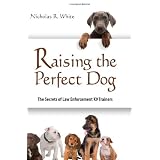 Raising The Perfect Dog: The Secrets of Law Enforcement K9 Trainers
