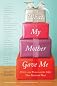 What My Mother Gave Me: Thirty-one Women on the Gifts That Mattered Most