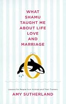 What Shamu Taught Me About Life, Love, and Marriage: Lessons for People from Animals and Their Trainers