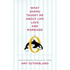 What Shamu Taught Me About Life, Love, and Marriage: Lessons for People from Animals and Their Trainers