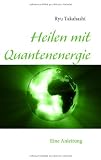 Heilen mit Quantenenergie: Eine Anleitung - Ryu Takahashi