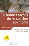 7 Bonnes fa�ons de se coacher soi-m�me : ... Ou comment devenir votre meilleur alli�