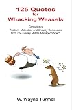 125 Quotes for Whacking Weasels: Centuries of Wisdom, Motivation and Snappy Comebacks from The Cranky Middle Manager Show(TM)