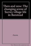 Then and now : the changing scene of Surrey village life in Banstead