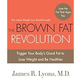 The Brown Fat Revolution: Trigger Your Body's Good Fat to Lose Weight and Be Healthier