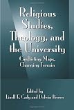 Religious Studies, Theology, and the University: Conflicting Maps, Changing Terrain