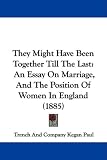 They Might Have Been Together Till The Last: An Essay On Marriage, And The Position Of Women In England (1885)