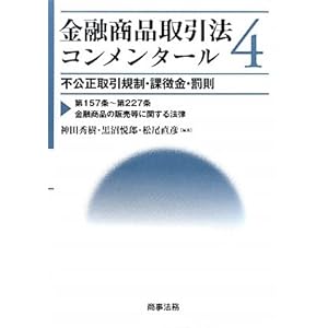 【クリックで詳細表示】金融商品取引法コンメンタール〈4〉不公正取引規制・課徴金・罰則―第157条～第227条金融商品の販売等に関する法律： 神田 秀樹， 松尾 直彦， 黒沼 悦郎： 本