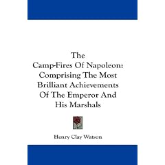 The Camp-Fires Of Napoleon: Comprising The Most Brilliant Achievements Of The Emperor And His Marshals