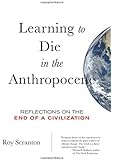 Learning to Die in the Anthropocene: Reflections on the End of a Civilization (City Lights Open Media)