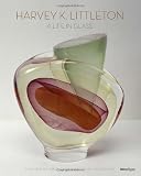 Harvey K. Littleton: A Life in Glass: Founder of America's Studio Glass Movement
