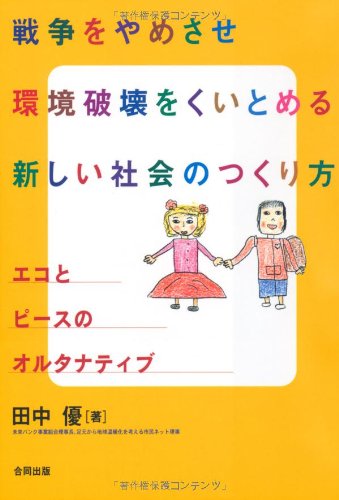 戦争をやめさせ環境破壊をくいとめる新しい社会のつくり方―エコとピースのオルタナティブ